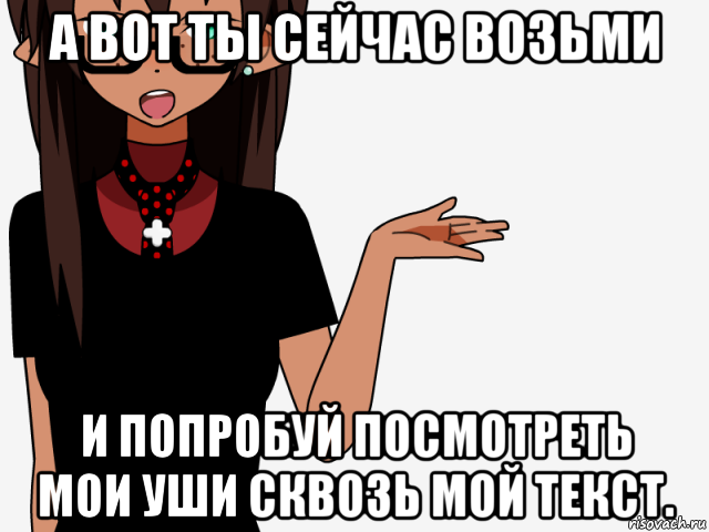 а вот ты сейчас возьми и попробуй посмотреть мои уши сквозь мой текст., Мем кИсЕкАй