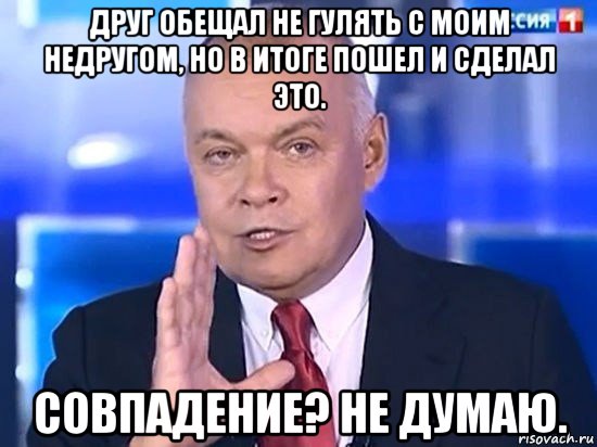 друг обещал не гулять с моим недругом, но в итоге пошел и сделал это. совпадение? не думаю., Мем Киселёв 2014