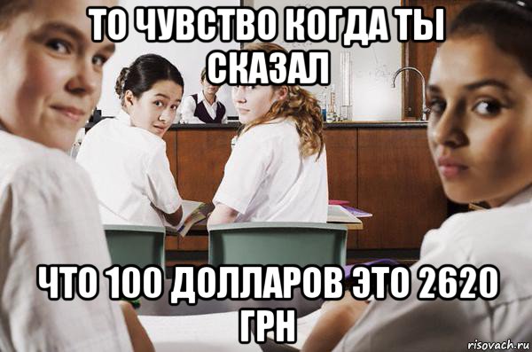 то чувство когда ты сказал что 100 долларов это 2620 грн, Мем В классе все смотрят на тебя