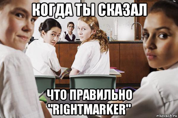 когда ты сказал что правильно "rightmarker", Мем В классе все смотрят на тебя