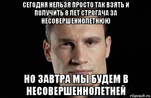 сегодня нельзя просто так взять и получить 8 лет строгача за несовершеннолетнюю но завтра мы будем в несовершеннолетней, Мем Кличко