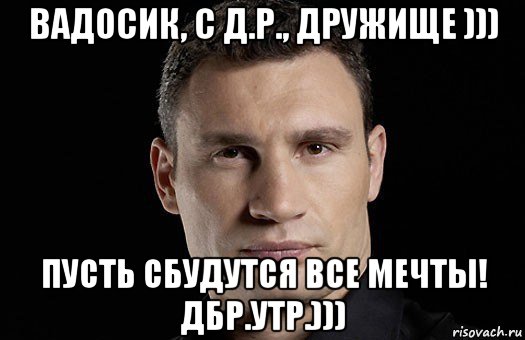 вадосик, с д.р., дружище ))) пусть сбудутся все мечты! дбр.утр.))), Мем Кличко