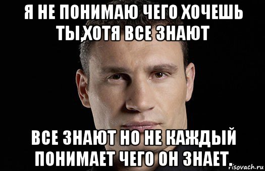 я не понимаю чего хочешь ты,хотя все знают все знают но не каждый понимает чего он знает., Мем Кличко