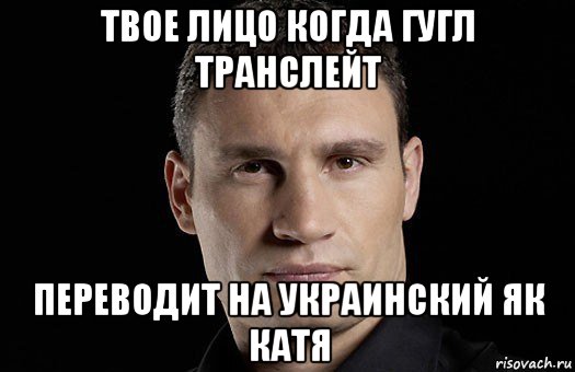 твое лицо когда гугл транслейт переводит на украинский як катя, Мем Кличко