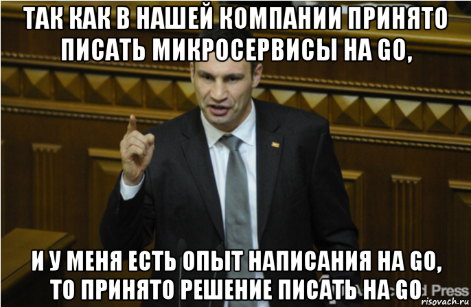 так как в нашей компании принято писать микросервисы на go, и у меня есть опыт написания на go, то принято решение писать на go, Мем кличко философ