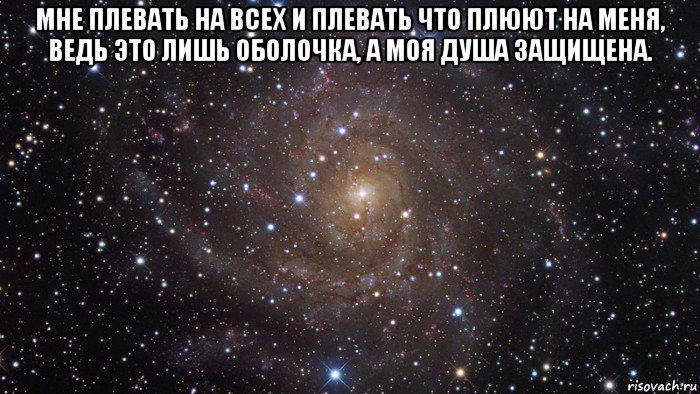 мне плевать на всех и плевать что плюют на меня, ведь это лишь оболочка, а моя душа защищена. , Мем  Космос (офигенно)