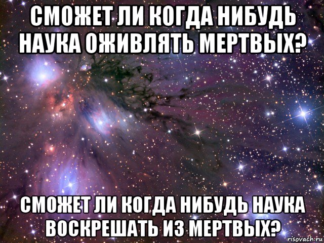 сможет ли когда нибудь наука оживлять мертвых? сможет ли когда нибудь наука воскрешать из мертвых?, Мем Космос