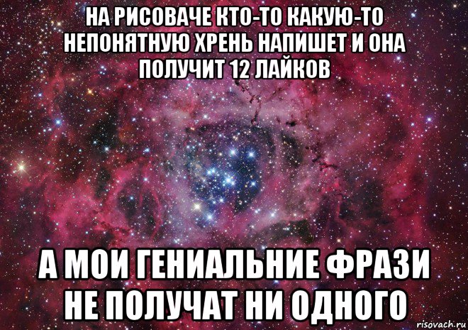 на рисоваче кто-то какую-то непонятную хрень напишет и она получит 12 лайков а мои гениальние фрази не получат ни одного, Мем Ты просто космос