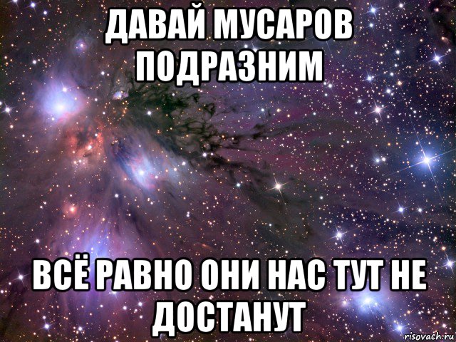 давай мусаров подразним всё равно они нас тут не достанут, Мем Космос