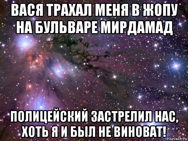 вася трахал меня в жопу на бульваре мирдамад полицейский застрелил нас, хоть я и был не виноват!, Мем Космос