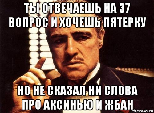 ты отвечаешь на 37 вопрос и хочешь пятерку но не сказал ни слова про аксинью и жбан, Мем крестный отец