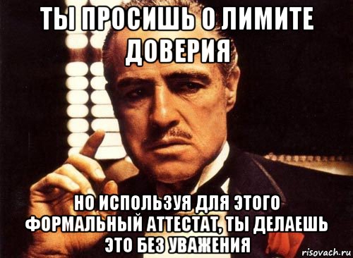 ты просишь о лимите доверия но используя для этого формальный аттестат, ты делаешь это без уважения, Мем крестный отец