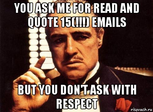 you ask me for read and quote 15(!!!) emails but you don't ask with respect, Мем крестный отец