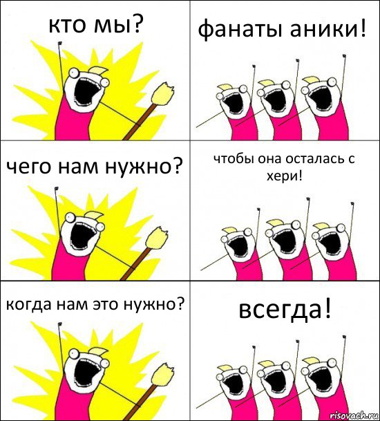 кто мы? фанаты аники! чего нам нужно? чтобы она осталась с хери! когда нам это нужно? всегда!, Комикс кто мы