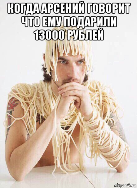 когда арсений говорит что ему подарили 13000 рублей , Мем   Лапша на ушах
