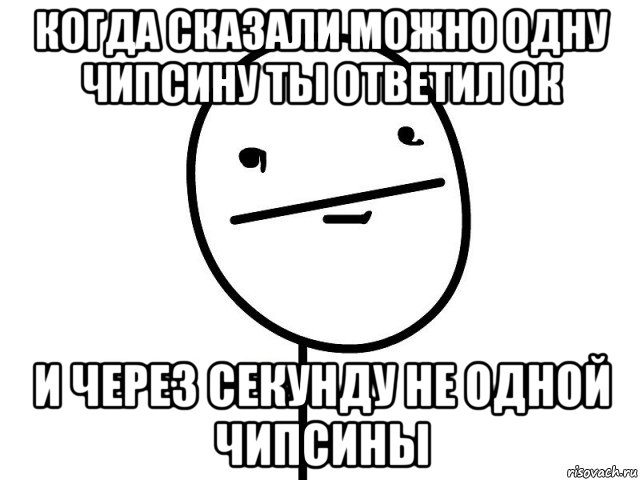 когда сказали можно одну чипсину ты ответил ок и через секунду не одной чипсины, Мем Покерфэйс