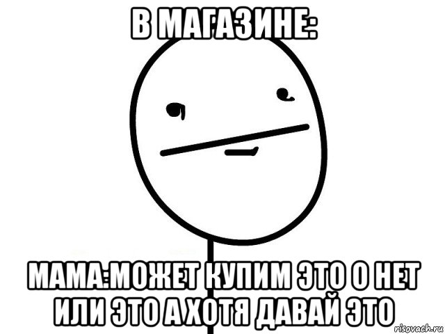 в магазине: мама:может купим это о нет или это а хотя давай это, Мем Покерфэйс