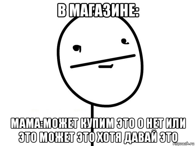 в магазине: мама:может купим это о нет или это может это хотя давай это, Мем Покерфэйс