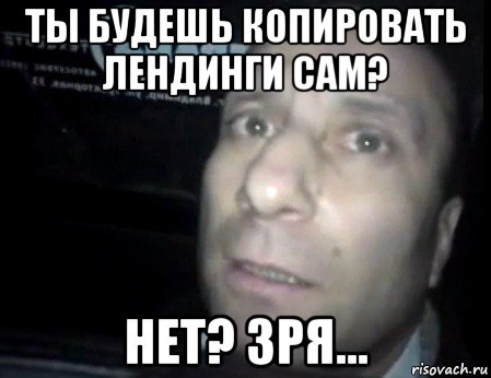 ты будешь копировать лендинги сам? нет? зря...