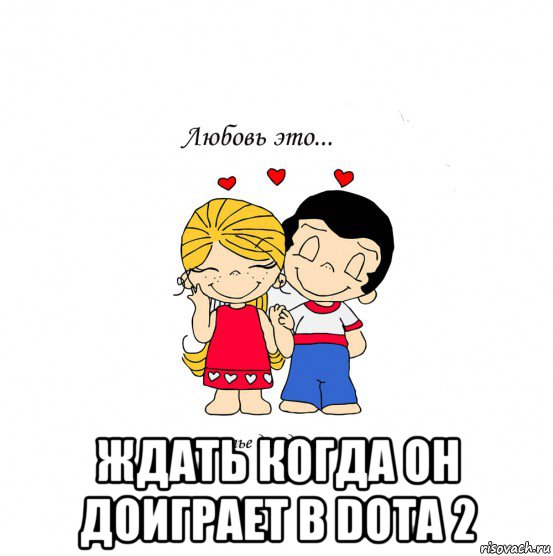  ждать когда он доиграет в dota 2, Мем  Love is