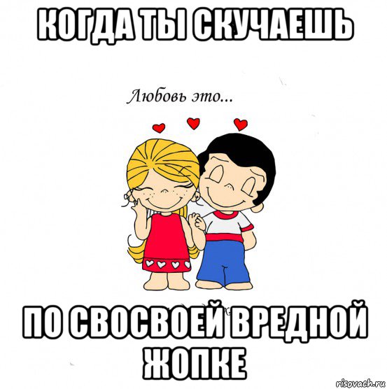 когда ты скучаешь по свосвоей вредной жопке, Мем  Love is