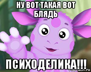 ну вот такая вот блядь психоделика!!!