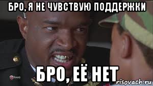 бро, я не чувствую поддержки бро, её нет