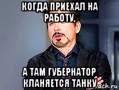 когда приехал на работу, а там губернатор кланяется танку, Мем мое лицо когда