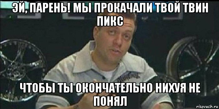 эй, парень! мы прокачали твой твин пикс чтобы ты окончательно нихуя не понял, Мем Монитор (тачка на прокачку)