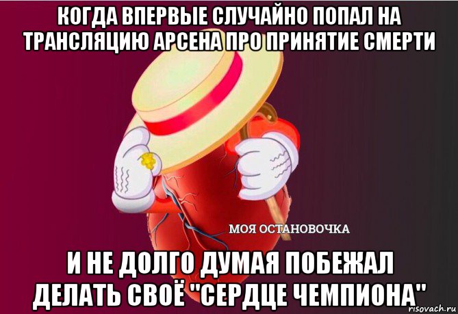 когда впервые случайно попал на трансляцию арсена про принятие смерти и не долго думая побежал делать своё "сердце чемпиона", Мем   Моя остановочка