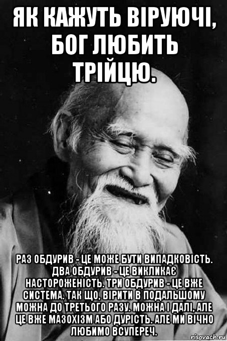 як кажуть віруючі, бог любить трійцю. раз обдурив - це може бути випадковість. два обдурив - це викликає настороженість. три обдурив - це вже система. так що, вірити в подальшому можна до третього разу. можна і далі, але це вже мазохізм або дурість. але ми вічно любимо всупереч., Мем мудрец улыбается