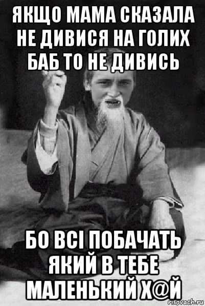 якщо мама сказала не дивися на голих баб то не дивись бо всі побачать який в тебе маленький х@й, Мем Мудрий паца