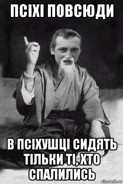 псіхі повсюди в псіхушці сидять тільки ті, хто спалились, Мем Мудрий паца