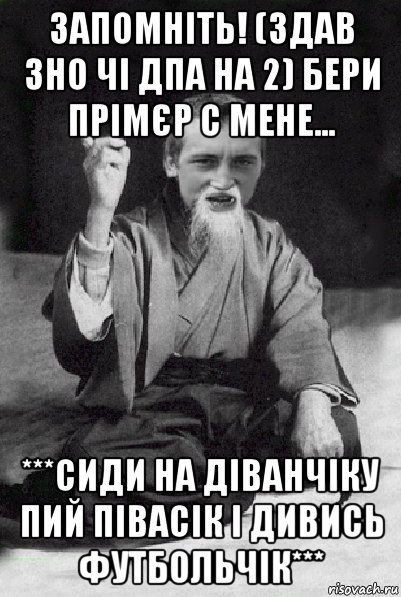 запомніть! (здав зно чі дпа на 2) бери прімєр с мене... ***сиди на діванчіку пий півасік і дивись футбольчік***, Мем Мудрий паца