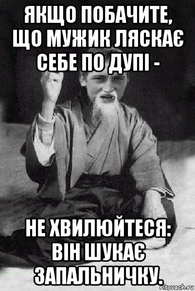 якщо побачите, що мужик ляскає себе по дупі - не хвилюйтеся: він шукає запальничку., Мем Мудрий паца