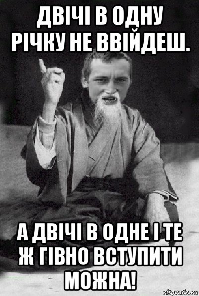 двічі в одну річку не ввійдеш. а двічі в одне і те ж гівно вступити можна!, Мем Мудрий паца