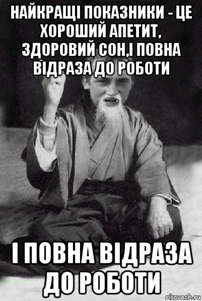 найкращі показники - це хороший апетит, здоровий сон,і повна відраза до роботи і повна відраза до роботи, Мем Мудрий паца