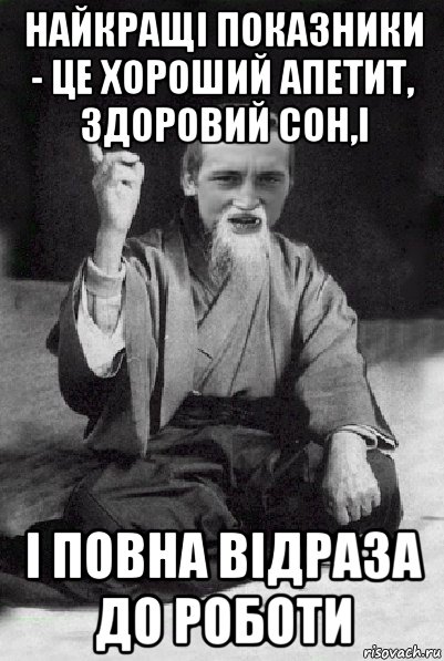 найкращі показники - це хороший апетит, здоровий сон,і і повна відраза до роботи, Мем Мудрий паца