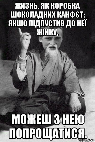 жизнь, як коробка шоколадних канфєт: якшо підпустив до неї жінку, можеш з нею попрощатися., Мем Мудрий паца