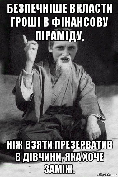 безпечніше вкласти гроші в фінансову піраміду, ніж взяти презерватив в дівчини, яка хоче заміж., Мем Мудрий паца