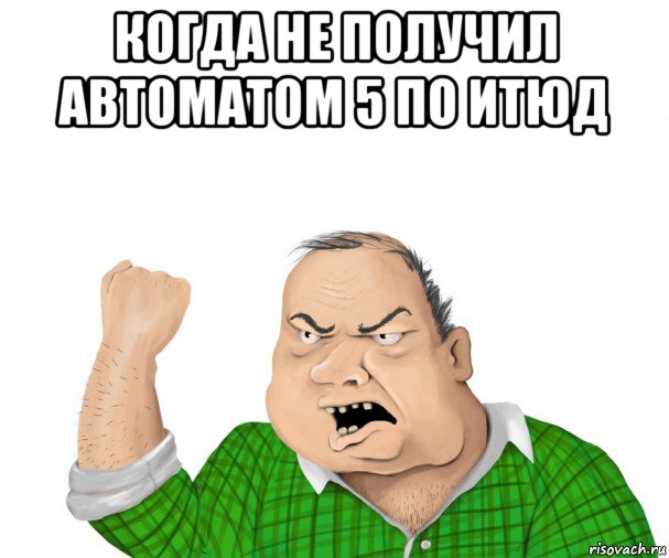 когда не получил автоматом 5 по итюд , Мем мужик