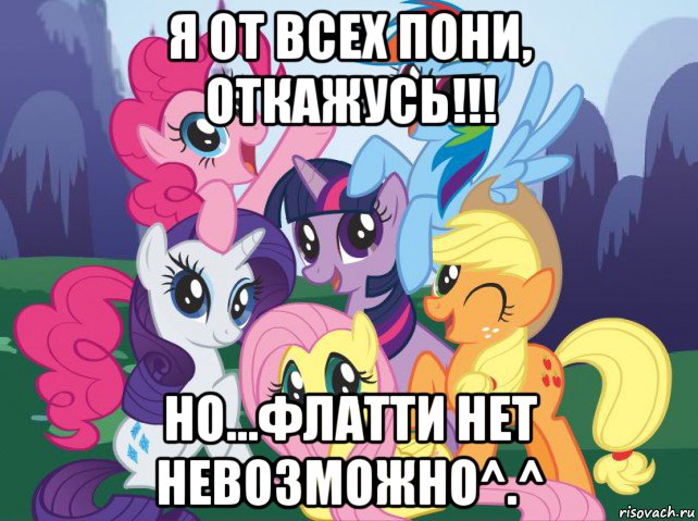 я от всех пони, откажусь!!! но...флатти нет невозможно^.^, Мем My little pony