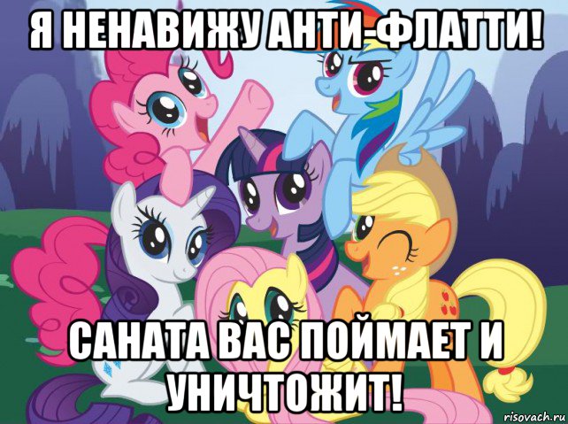 я ненавижу анти-флатти! саната вас поймает и уничтожит!, Мем My little pony