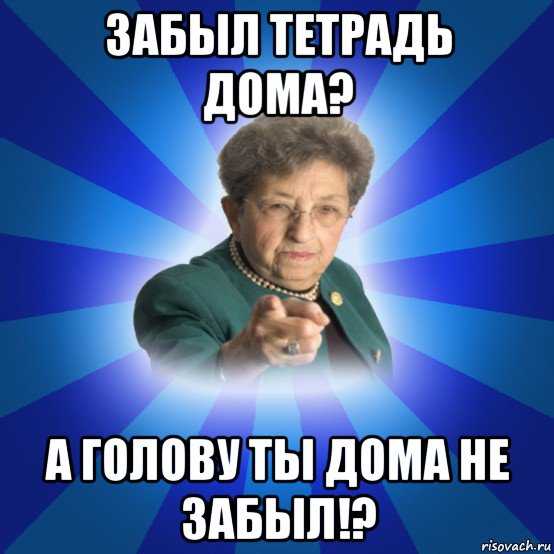 забыл тетрадь дома? а голову ты дома не забыл!?, Мем Наталья Ивановна