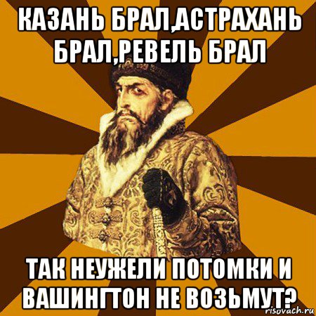 казань брал,астрахань брал,ревель брал так неужели потомки и вашингтон не возьмут?, Мем Не царское это дело