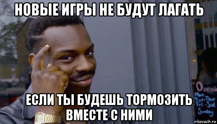 новые игры не будут лагать если ты будешь тормозить вместе с ними, Мем Не делай не будет