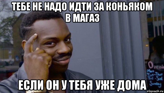 тебе не надо идти за коньяком в магаз если он у тебя уже дома, Мем Не делай не будет