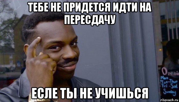 тебе не придется идти на пересдачу есле ты не учишься, Мем Не делай не будет