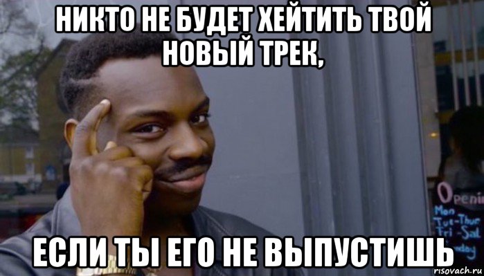 никто не будет хейтить твой новый трек, если ты его не выпустишь, Мем Не делай не будет