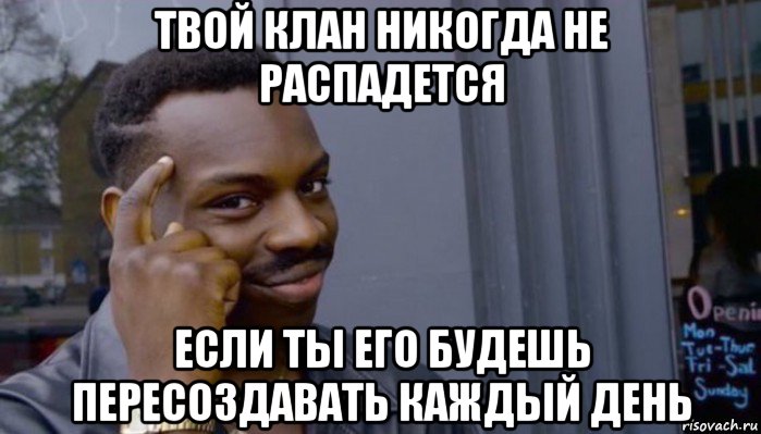 твой клан никогда не распадется если ты его будешь пересоздавать каждый день, Мем Не делай не будет